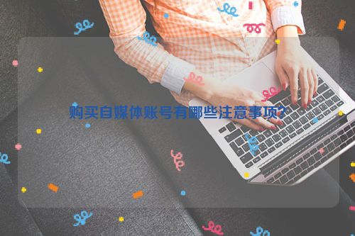 购买自媒体账号有哪些注意事项？ 第1张